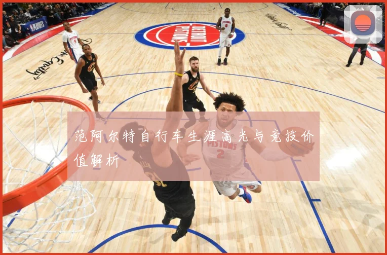 范阿尔特自行车生涯高光与竞技价值解析