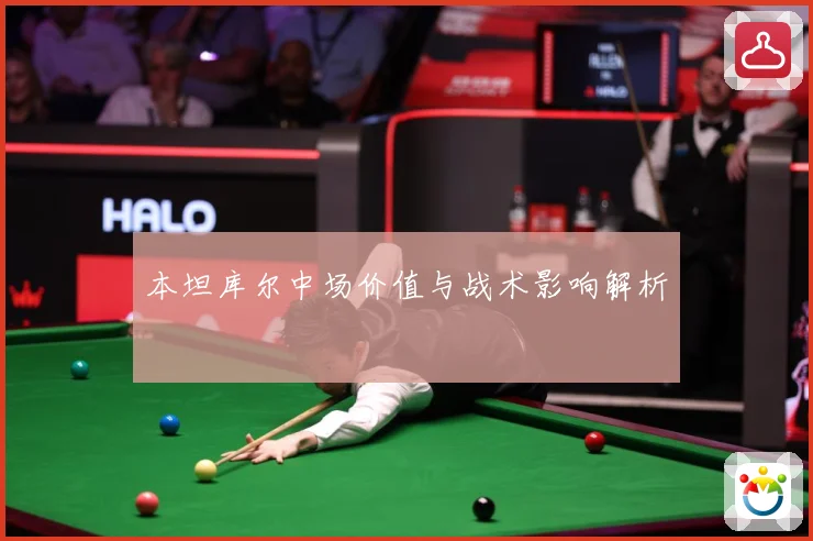 本坦库尔中场价值与战术影响解析