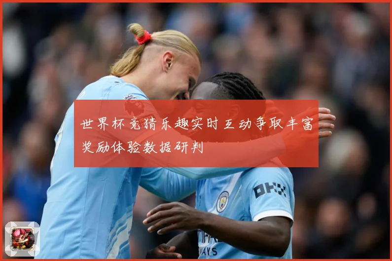 世界杯竞猜乐趣实时互动争取丰富奖励体验数据研判
