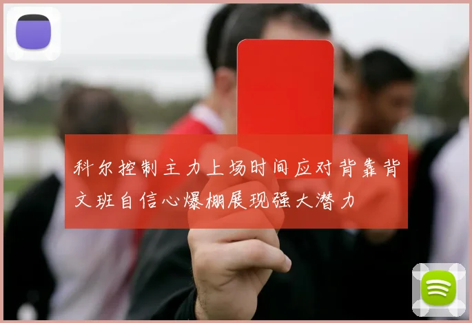 科尔控制主力上场时间应对背靠背文班自信心爆棚展现强大潜力
