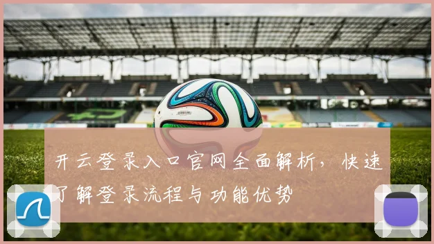 开云登录入口官网全面解析，快速了解登录流程与功能优势