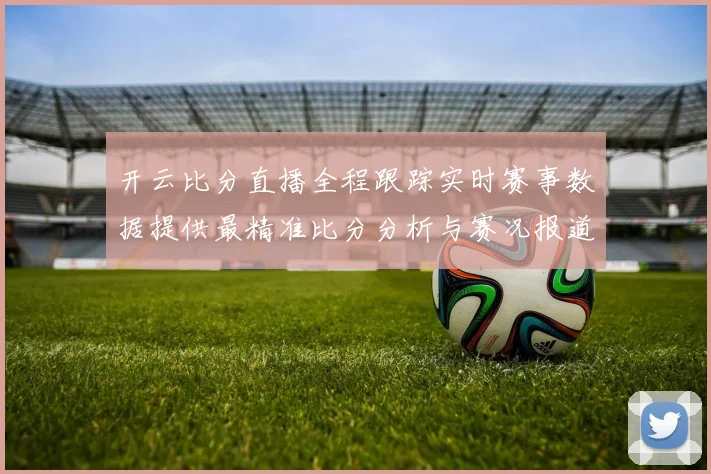 开云比分直播全程跟踪实时赛事数据提供最精准比分分析与赛况报道