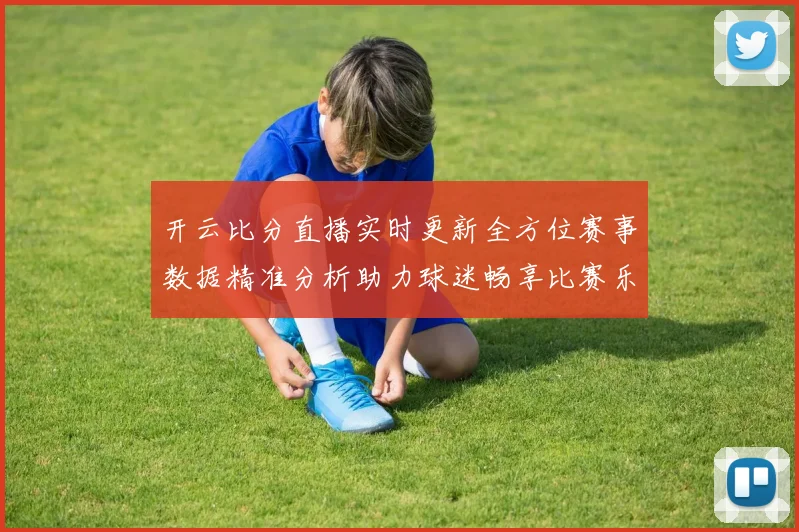 开云比分直播实时更新全方位赛事数据精准分析助力球迷畅享比赛乐趣