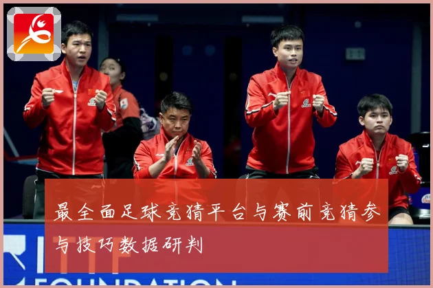 最全面足球竞猜平台与赛前竞猜参与技巧数据研判