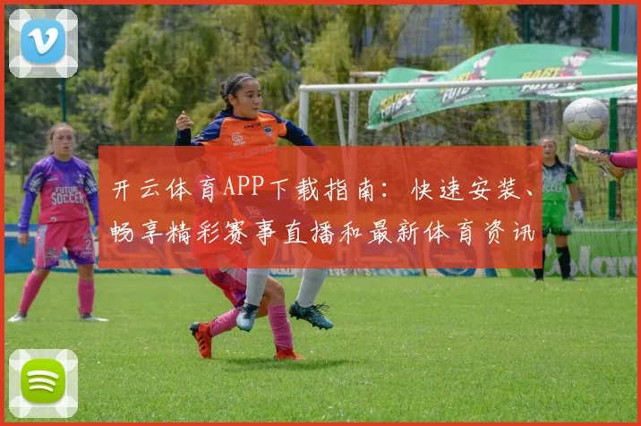 开云体育APP下载指南：快速安装、畅享精彩赛事直播和最新体育资讯