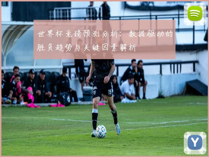 世界杯竞猜预测分析：数据驱动的胜负趋势与关键因素解析