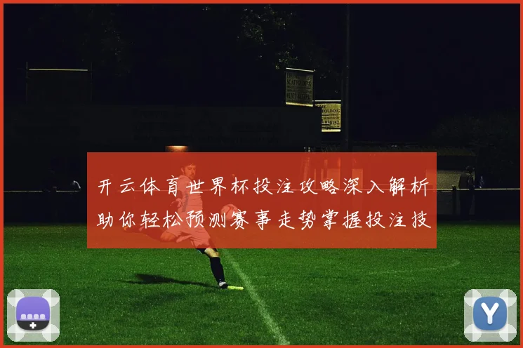 开云体育世界杯投注攻略深入解析助你轻松预测赛事走势掌握投注技巧
