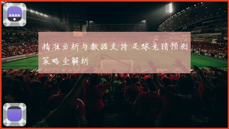 精准分析与数据支持 足球竞猜预测策略全解析