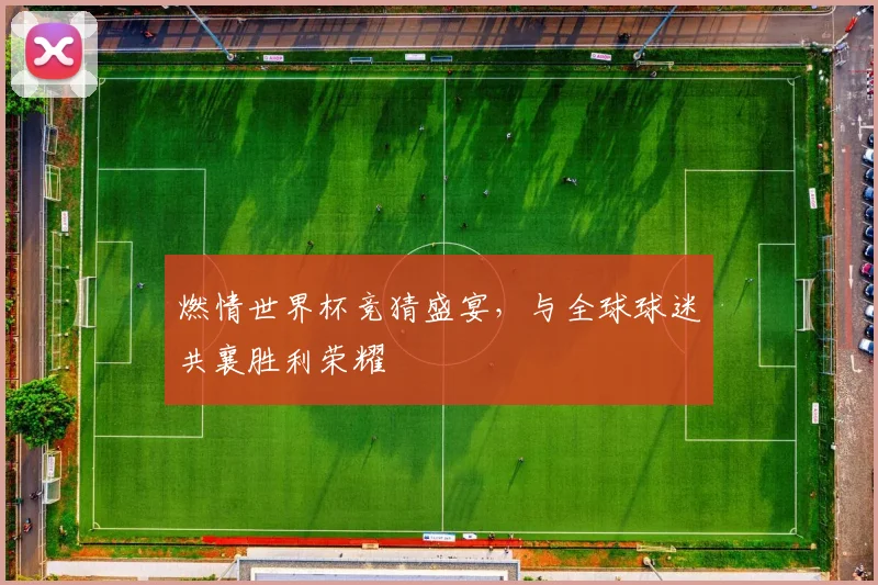 燃情世界杯竞猜盛宴，与全球球迷共襄胜利荣耀