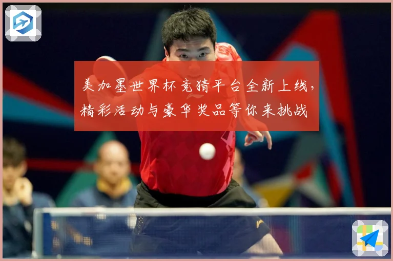 美加墨世界杯竞猜平台全新上线，精彩活动与豪华奖品等你来挑战