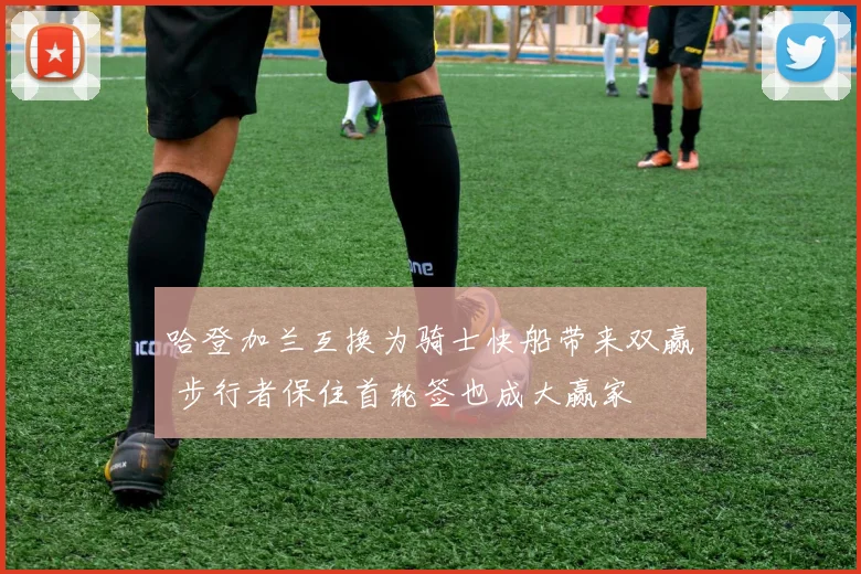 哈登加兰互换为骑士快船带来双赢 步行者保住首轮签也成大赢家
