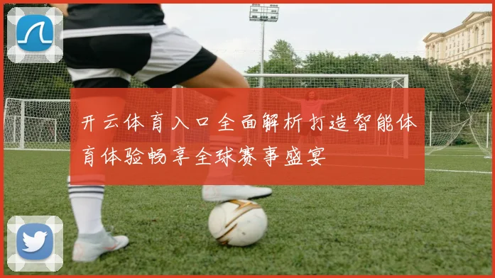 开云体育入口全面解析打造智能体育体验畅享全球赛事盛宴