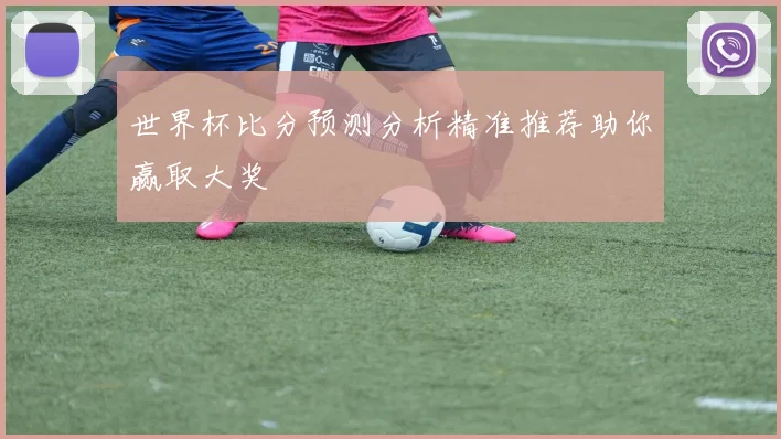 世界杯比分预测分析精准推荐助你赢取大奖
