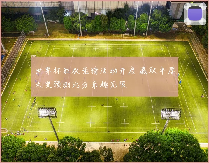 世界杯狂欢竞猜活动开启 赢取丰厚大奖预测比分乐趣无限