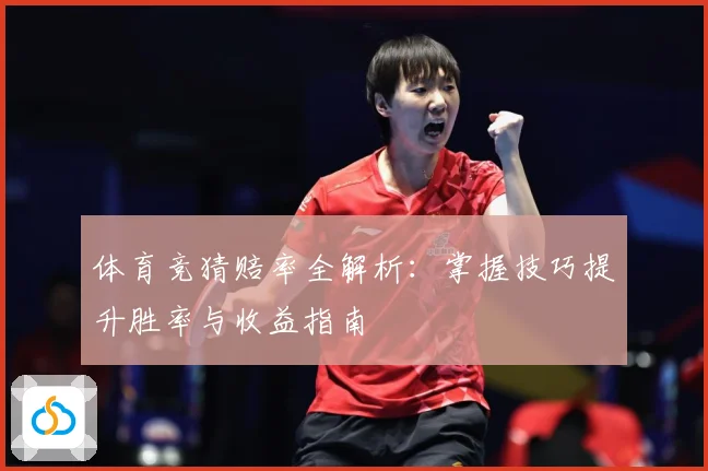 体育竞猜赔率全解析：掌握技巧提升胜率与收益指南