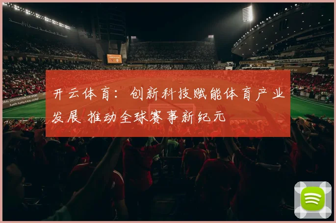 开云体育：创新科技赋能体育产业发展 推动全球赛事新纪元