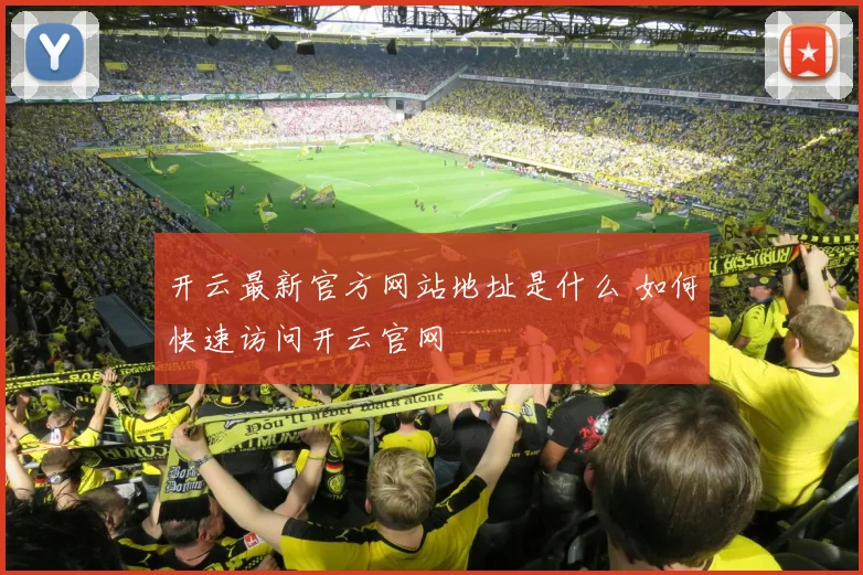 开云最新官方网站地址是什么 如何快速访问开云官网