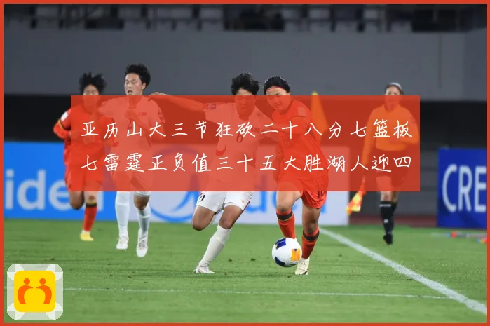 亚历山大三节狂砍二十八分七篮板七雷霆正负值三十五大胜湖人迎四赛场复盘