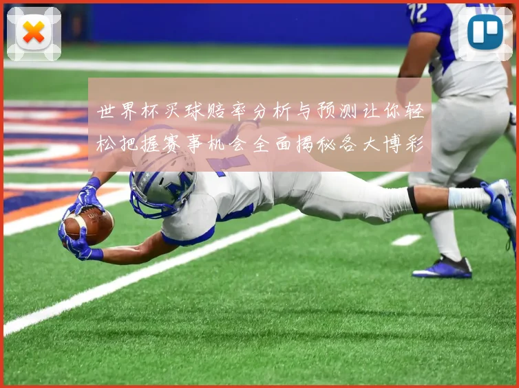 世界杯买球赔率分析与预测让你轻松把握赛事机会全面揭秘各大博彩公司最新赔率走势