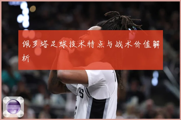 佩罗塔足球技术特点与战术价值解析
