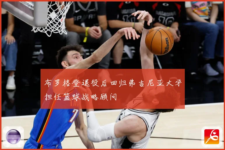 布罗格登退役后回归弗吉尼亚大学担任篮球战略顾问