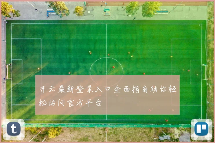 开云最新登录入口全面指南助你轻松访问官方平台