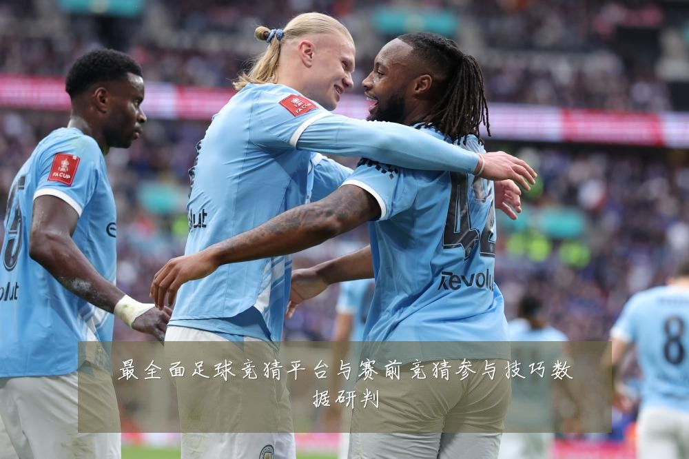 最全面足球竞猜平台与赛前竞猜参与技巧数据研判