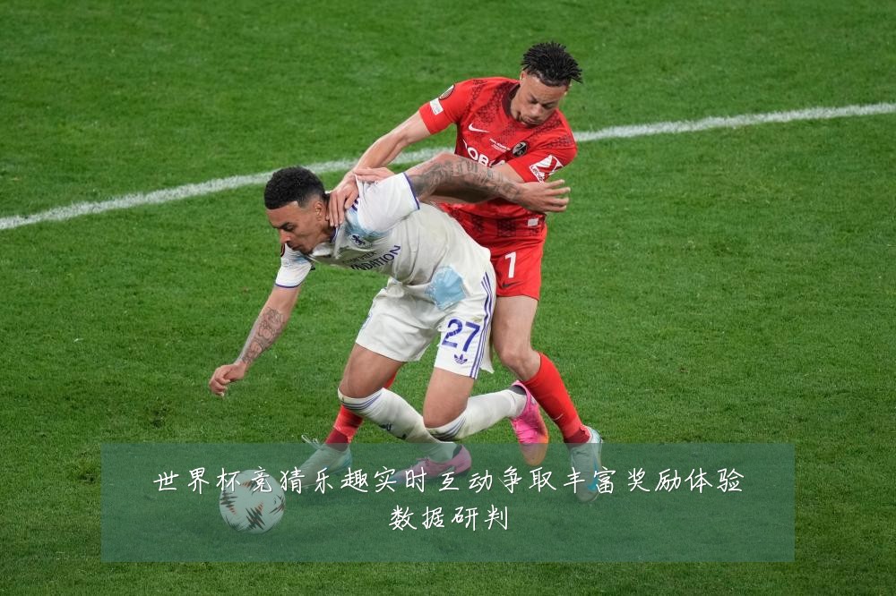 世界杯竞猜乐趣实时互动争取丰富奖励体验数据研判