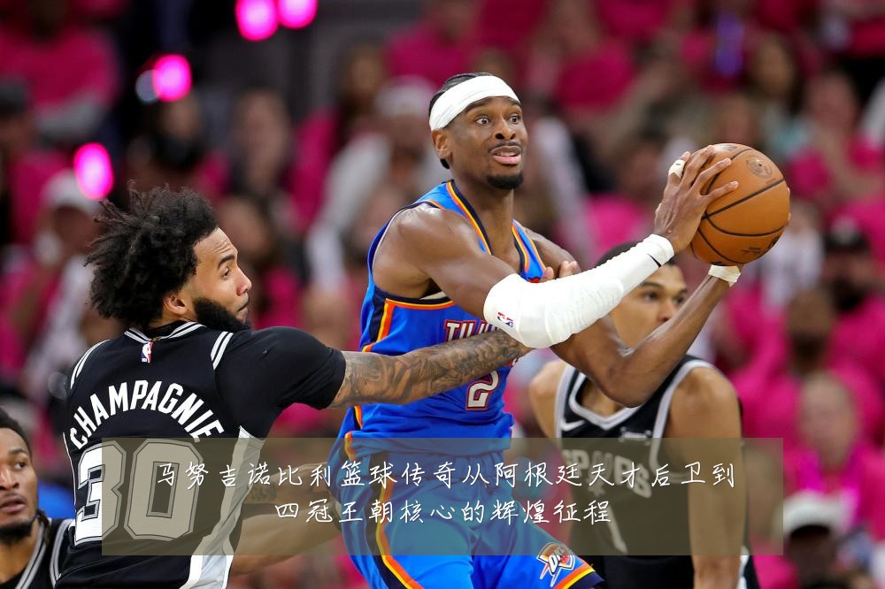 马努吉诺比利篮球传奇从阿根廷天才后卫到四冠王朝核心的辉煌征程