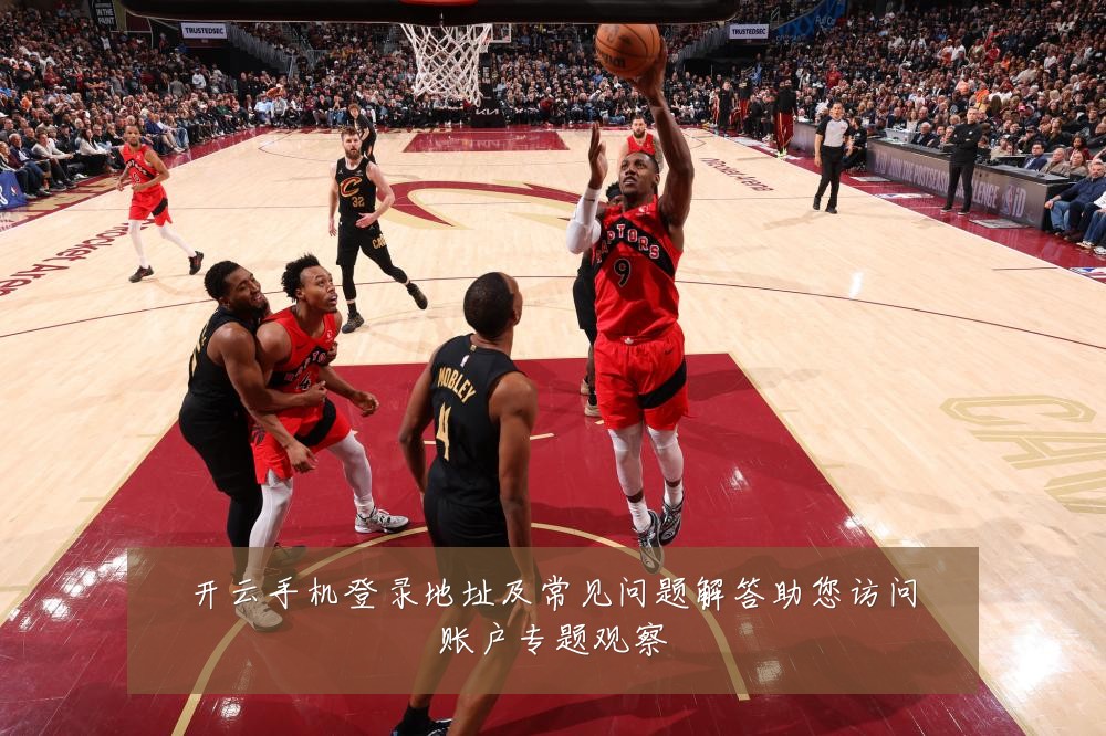 开云手机登录地址及常见问题解答助您访问账户专题观察